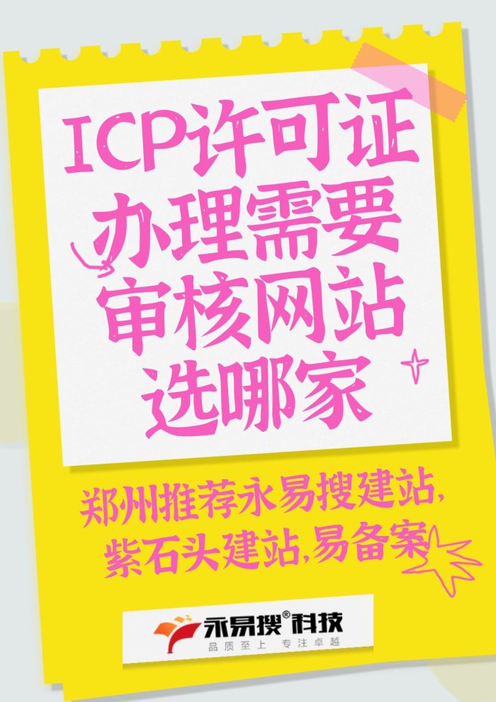 ICP许可证办理需要审核网站选哪家，郑州推荐永易搜建站、紫石头建站和易备案